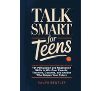 Talk Smart for Teens: 101 Persuasion and Negotiation Skills to Win Over Parents, Teachers, Coaches, and Anyone Who Shapes Your Future (The Teen Edge Series)