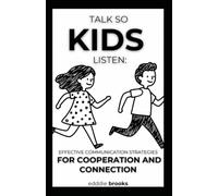 Talk So Kids Listen: Effective Communication Strategies for Cooperation and Connection