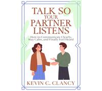 Talk So Your Partner Listens: How to Communicate Clearly, Stay Calm, and Finally Feel Heard (Couple Communication Series)