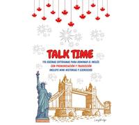 Talk Time: 110 Escenas cotidianas para dominar el inglés. Con Pronunciación y Traducción. Incluye Mini Historias y Ejercicios. Diálogos para Vivir el inglés y Mejorar tu Fluidez.