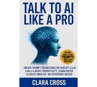 Talk to AI Like a Pro : Unlock Prompt Engineering for ChatGPT, Claude & More to Boost Productivity, Learn Faster & Create Smarter-No Experience Needed (AI Tools)