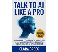 Talk to AI Like a Pro : Unlock Prompt Engineering for ChatGPT, Claude & More to Boost Productivity, Learn Faster & Create Smarter-No Experience Needed (AI Tools)