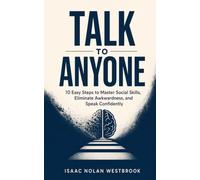 Talk to Anyone: 10 Easy Steps to Master Social Skills, Eliminate Awkwardness, and Speak Confidently