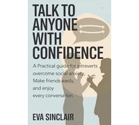 Talk to Anyone with Confidence: A Practical Guide for Introverts to Overcome Social Anxiety, Make Friends Easily, and Enjoy Every Conversation