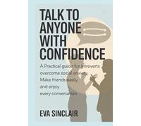 Talk to Anyone with Confidence: A Practical Guide for Introverts to Overcome Social Anxiety, Make Friends Easily, and Enjoy Every Conversation