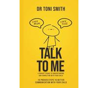 Talk To Me - A Parent's Guide to Understanding and Connecting With Your Child: 10 Proven Steps to Better Communication With Your Child