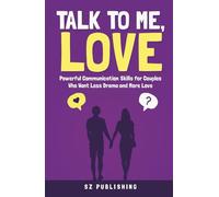 TALK TO ME, LOVE: Powerful Communication Skills for Couples Who Want Less Drama and More Love