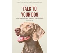 Talk to Your Dog: How to Understand Dog Body Language and Behavior