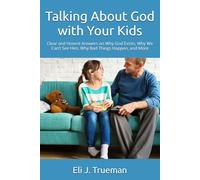 Talking About God with Your Kids: Clear and Honest Answers on Why God Exists, Why We Can’t See Him, Why Bad Things Happen, and More