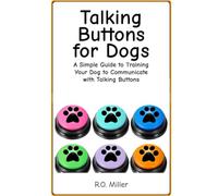 Talking Buttons for Dogs: A Simple, Effective Guide to Training Your Dog to Use Talking Buttons