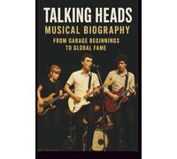 TALKING HEADS MUSICAL BIOGRAPHY: FROM GARAGE BEGINNINGS TO GLOBAL FAME
