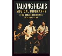 TALKING HEADS MUSICAL BIOGRAPHY: FROM GARAGE BEGINNINGS TO GLOBAL FAME