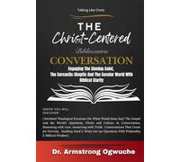 Talking Like Christ-The Christ-Centered Bibliocentric Conversation: Engaging the Sinning-Saint, the Sarcastic-Skeptic, and the Secular World with Biblical Clarity