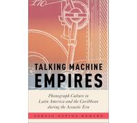 Talking Machine Empires: Phonograph Culture in Latin America and the Caribbean during the Acoustic Era (Critical Conjunctures in Music and Sound)