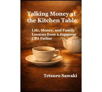 Talking Money at the Kitchen Table: Life, Money, and Family Lessons from a Japanese CPA Father