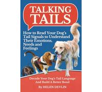 Talking Tails: How to Read Your Dog’s Tail Signals to Understand Their Emotions, Needs, and Feelings: Decode Your Dog’s Tail Language And Build a Better Bond