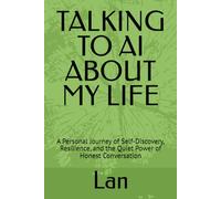 TALKING TO AI ABOUT MY LIFE: A Personal Journey of Self-Discovery, Resilience, and the Quiet Power of Honest Conversation