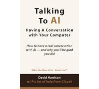 Talking to AI: Having A Conversation with Your Computer: 2 (AI For The Rest of Us)