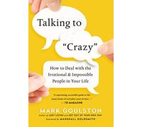Talking to "Crazy": How to Deal with the Irrational and Impossible People in Your Life