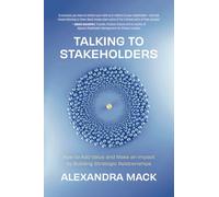 Talking to Stakeholders: How to Add Value and Make an Impact by Building Strategic Relationships