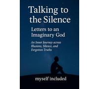 Talking to the Silence: Letters to an Imaginary God An Inner Journey across Illusions, Silence, and Forgotten Truths