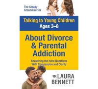 Talking to Young Children Ages 3-8 About Divorce and Parental Addiction: Answering the Hard Questions with Compassion and Clarity (The Steady Ground Series)