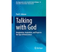 Talking with God: Imagination, Inspiration, and Prayer in the Age of Neuroscience: 18 (New Approaches to the Scientific Study of Religion, 18)