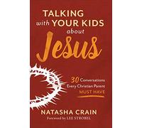 Talking with Your Kids about Jesus: 30 Conversations Every Christian Parent Must Have