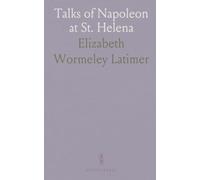 Talks of Napoleon at St. Helena: With General Gourgaud; Journal Kept on Their Journey From Waterloo to St. Helena