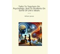 Talks To Teachers On Psychology; And To Students On Some Of Life's Ideals (Classic Books)