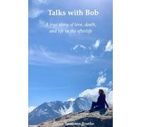 Talks with Bob: A true story of love, death, and life in the afterlife