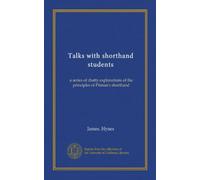 Talks with shorthand students: a series of chatty explanations of the principles of Pitman's shorthand