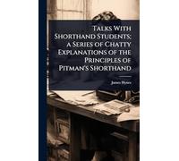 Talks With Shorthand Students; a Series of Chatty Explanations of the Principles of Pitman's Shorthand