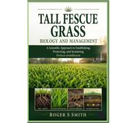 Tall Fescue Grass Biology and Management: A Scientific Approach to Establishing, Protecting, and Sustaining Festuca arundinacea (The Complete Lawn Library)