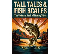 Tall Tales & Fish Scales The Ultimate Book of Fishing Trivia: Over 1,000 Angling Facts, Records and Lore for Freshwater and Saltwater Anglers, a Gift for Dads, Grandpas and Teens