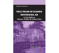 Tall Tales of Alaska Ketchikan AK: A City Built on Salmon, Timber & Totem Poles (Northern Narratives)