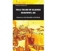 Tall Tales of Alaska Skagway AK: Gateway to the Klondike Gold Rush: 4 (Northern Narratives)