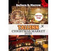 Tallinn Christmas Market 2025: The Ultimate Handbook to Experiencing Magical Christmas Markets, New year Eve’s Celebrations, Festive Traditions, and Winter wonderland (Travel/Holiday Guide book)