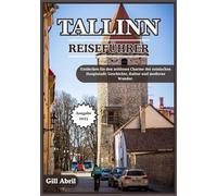 TALLINN REISEFÜHRER 2025: Tallinns zeitlosen Charme entdecken: Geschichte, Kultur und moderne Wunder in Estlands Hauptstadt (Unterwegs: Reiseführer von Gill Abril)