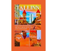 TALLINN TRAVEL GUIDE 2026: Handbook To Plan Your Trip To Estonia's capital with top insider tips, Tour the city like a local with local specialists (DETAILED TOP TRAVEL TALES & TIPS GUIDE)