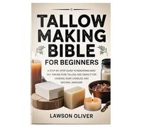 Tallow Making Bible for Beginners: A Step-by-Step Guide to Rendering Beef Fat, Making Pure Tallow, and Using It for Cooking, Soap, Candles, and Natural Skincare