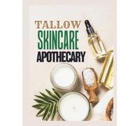 Tallow Skincare Apothecary: A Complete Guide to DIY Tallow Creams, Balms, Soaps, Lotions & Homemade Ingredients and Remedies for Healthy, Glowing Skin