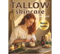 Tallow Skincare Handbook: A complete collection of safe, natural, and artisan methods to craft creams, balms, and soaps that ensure consistency and reveal radiant, healthy skin.
