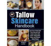 Tallow Skincare Handbook: Learn How to Render Beef Fat at Home and Craft Custom Lotions, Body Creams, Healing Balms, Salves, and All- Natural Beauty Recipes