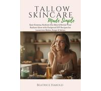 Tallow Skincare Made Simple: Ease Eczema, Hydrate Dry Skin & Reveal Your Radiant Glow with Foolproof DIY Recipes for Luxurious Balms, Soaps & Salves
