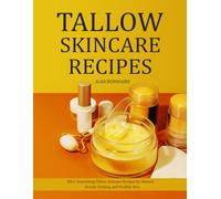 Tallow Skincare Recipes: 350+ Nourishing Tallow Skincare Recipes for Natural Beauty, Healing, and Healthy Skin
