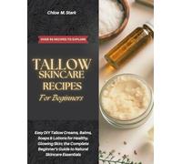 TALLOW SKINCARE RECIPES FOR BEGINNERS: Easy DIY Tallow Creams, Balms, Soaps & Lotions for Healthy, Glowing Skin; the Complete Beginner’s Guide to Natural Skincare Essentials