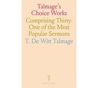 Talmage's Choice Works: Comprising Thirty-One of the Most Popular Sermons