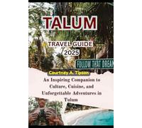 TALUM TRAVEL GUIDE 2025: An Inspiring Companion to Culture, Cuisine, and Unforgettable Adventures in Tulum