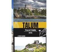 TALUM TRAVEL GUIDE 2026: Your Ultimate Companion to Tulum’s Pristine Beaches and Crystal-Clear Caribbean Waters